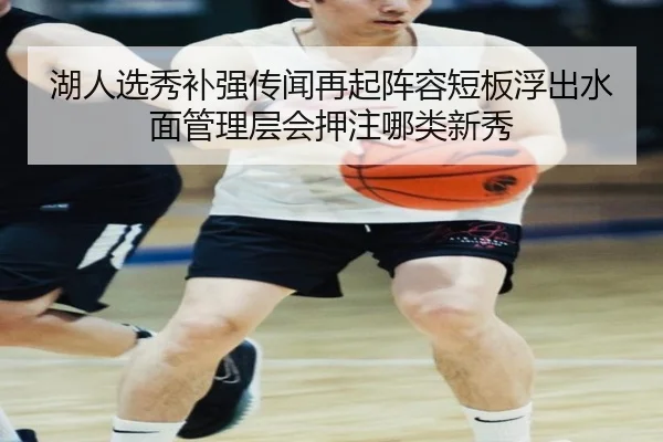 湖人选秀补强传闻再起阵容短板浮出水面管理层会押注哪类新秀 - Tencent Sports