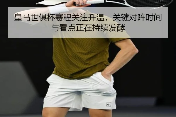 皇马世俱杯赛程关注升温，关键对阵时间与看点正在持续发酵 - Tencent Sports